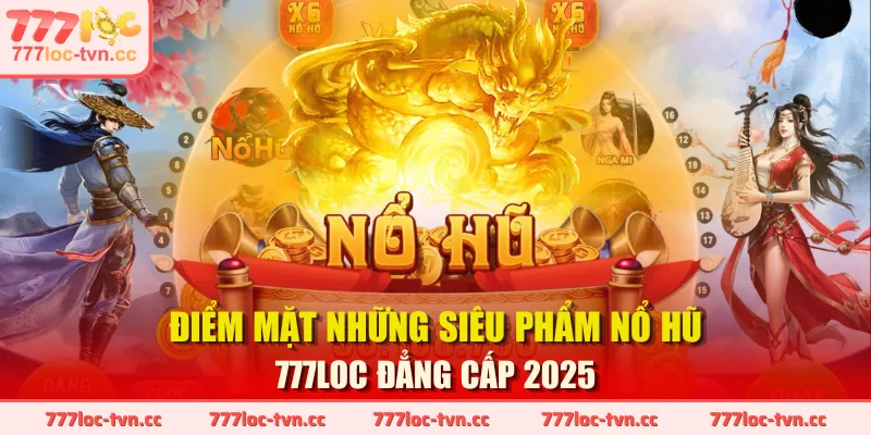 Điểm mặt những siêu phẩm nổ hũ 777LOC đẳng cấp 2025