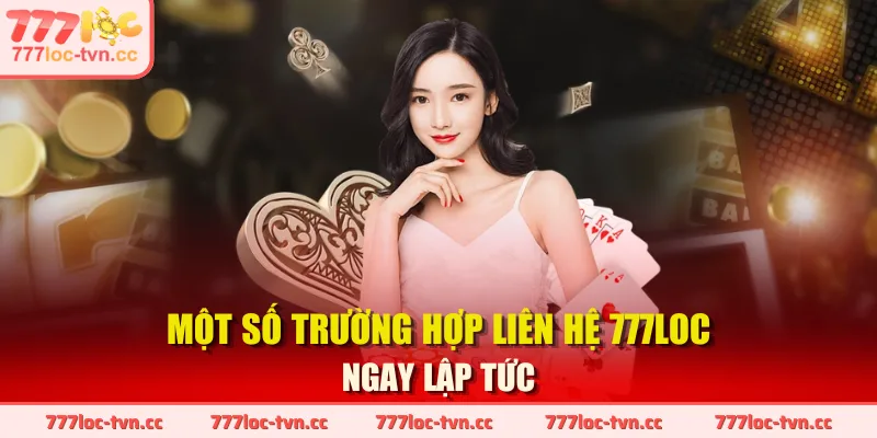 Một số trường hợp liên hệ 777LOC ngay lập tức