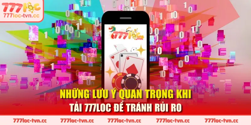 Những lưu ý quan trọng khi tải 777LOC để tránh rủi ro