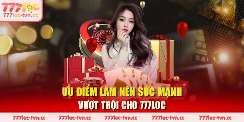 Ưu điểm làm nên sức mạnh vượt trội cho 777LOC